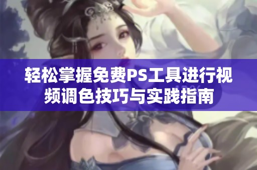 轻松掌握免费PS工具进行视频调色技巧与实践指南