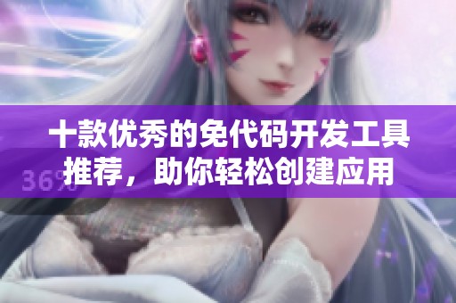 十款优秀的免代码开发工具推荐，助你轻松创建应用