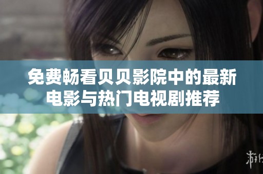 免费畅看贝贝影院中的最新电影与热门电视剧推荐