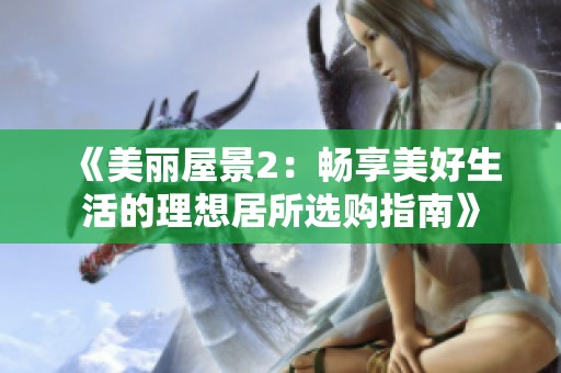 《美丽屋景2：畅享美好生活的理想居所选购指南》