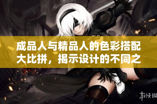 成品人与精品人的色彩搭配大比拼，揭示设计的不同之处