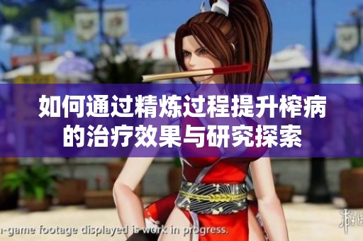 如何通过精炼过程提升榨病的治疗效果与研究探索