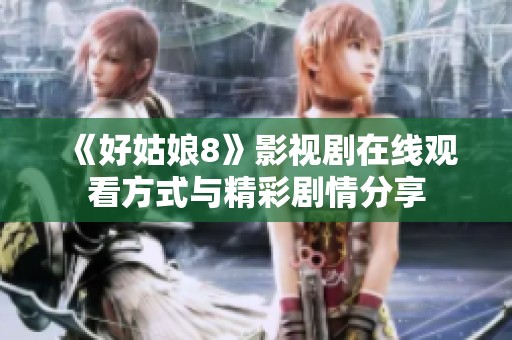 《好姑娘8》影视剧在线观看方式与精彩剧情分享