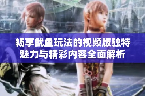 畅享鱿鱼玩法的视频版独特魅力与精彩内容全面解析