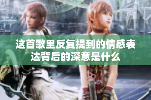 这首歌里反复提到的情感表达背后的深意是什么