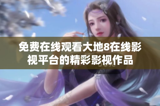 免费在线观看大地8在线影视平台的精彩影视作品