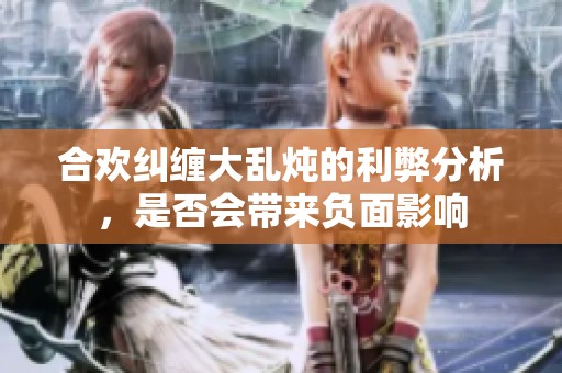 合欢纠缠大乱炖的利弊分析，是否会带来负面影响