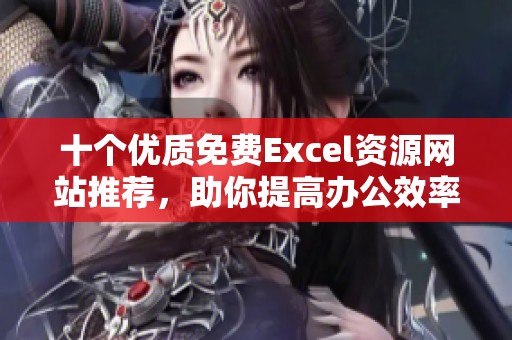 十个优质免费Excel资源网站推荐,助你提高办公效率 十个优质免费Excel资源网站推荐,助你提高办公效率