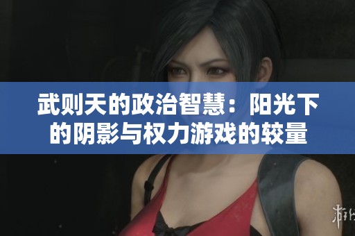 武则天的政治智慧：阳光下的阴影与权力游戏的较量