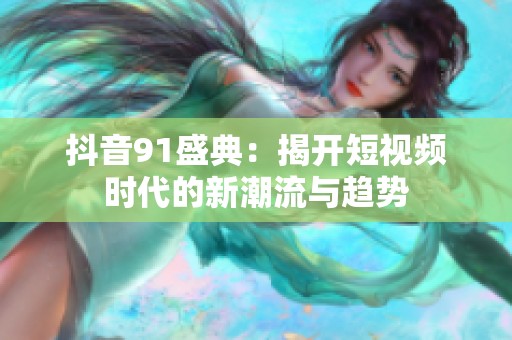抖音91盛典：揭开短视频时代的新潮流与趋势