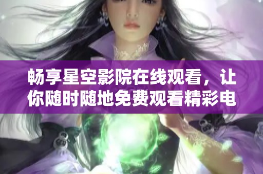 畅享星空影院在线观看，让你随时随地免费观看精彩电影