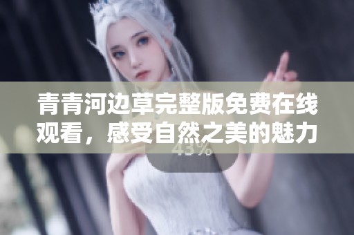 青青河边草完整版免费在线观看，感受自然之美的魅力