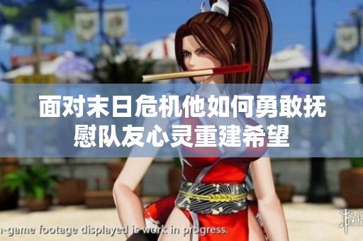 面对末日危机他如何勇敢抚慰队友心灵重建希望
