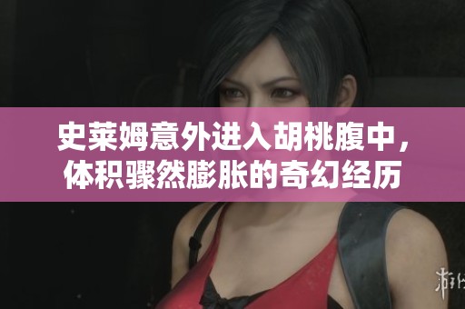 史莱姆意外进入胡桃腹中，体积骤然膨胀的奇幻经历