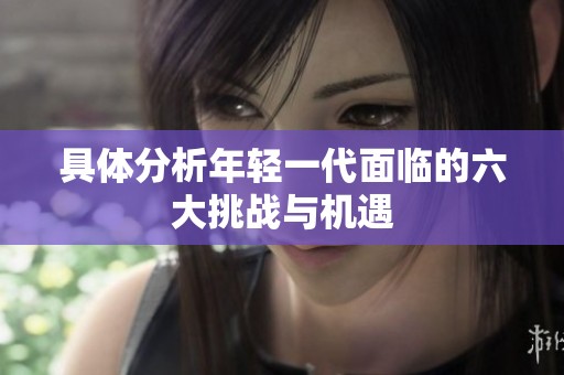 具体分析年轻一代面临的六大挑战与机遇
