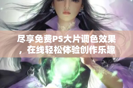尽享免费PS大片调色效果，在线轻松体验创作乐趣