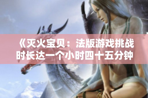 《灭火宝贝：法版游戏挑战时长达一个小时四十五分钟》