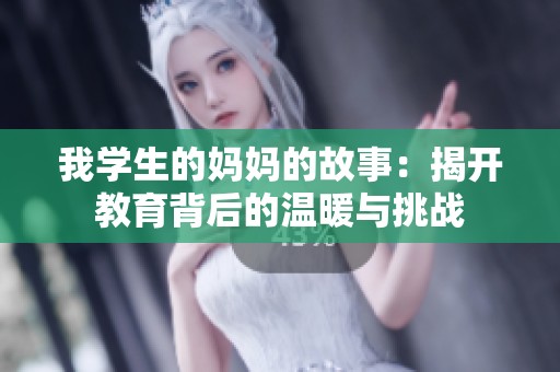 我学生的妈妈的故事：揭开教育背后的温暖与挑战