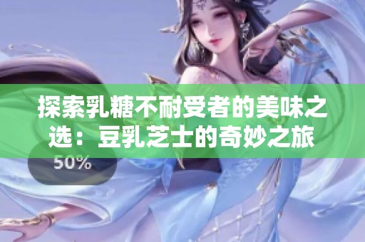 探索乳糖不耐受者的美味之选：豆乳芝士的奇妙之旅