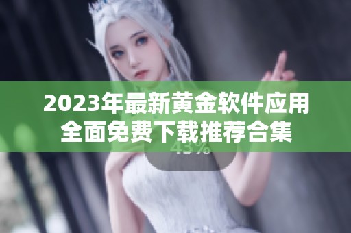 2023年最新黄金软件应用全面免费下载推荐合集