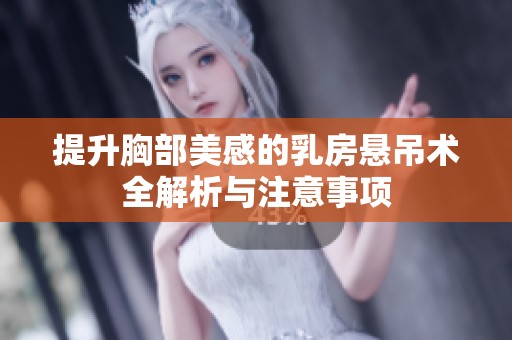 提升胸部美感的乳房悬吊术全解析与注意事项