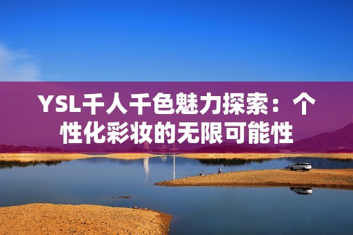 YSL千人千色魅力探索：个性化彩妆的无限可能性