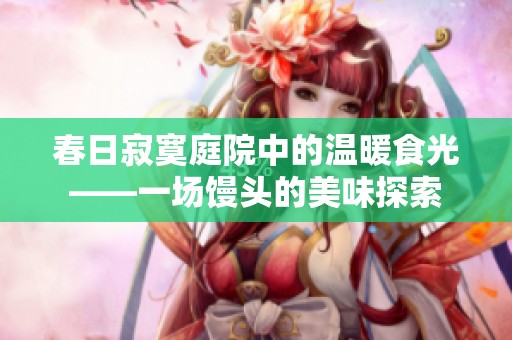春日寂寞庭院中的温暖食光——一场馒头的美味探索