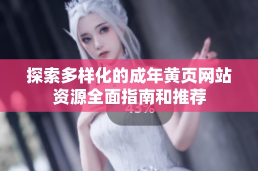 探索多样化的成年黄页网站资源全面指南和推荐