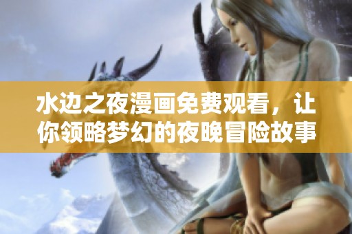 水边之夜漫画免费观看，让你领略梦幻的夜晚冒险故事