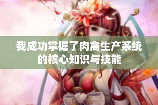 我成功掌握了肉禽生产系统的核心知识与技能
