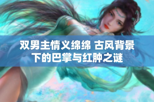 双男主情义绵绵 古风背景下的巴掌与红肿之谜