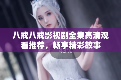 八戒八戒影视剧全集高清观看推荐,畅享精彩故事 八戒八戒影视剧全集高清观看推荐,畅享精彩故事