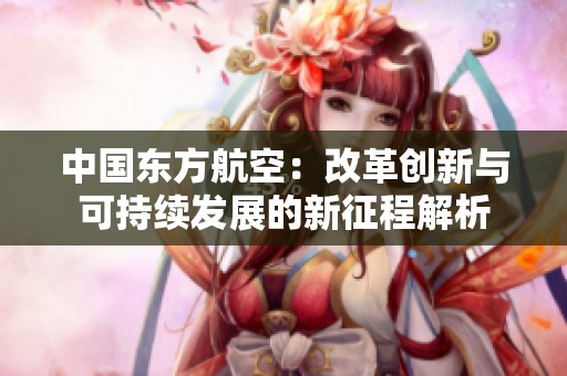 中国东方航空：改革创新与可持续发展的新征程解析