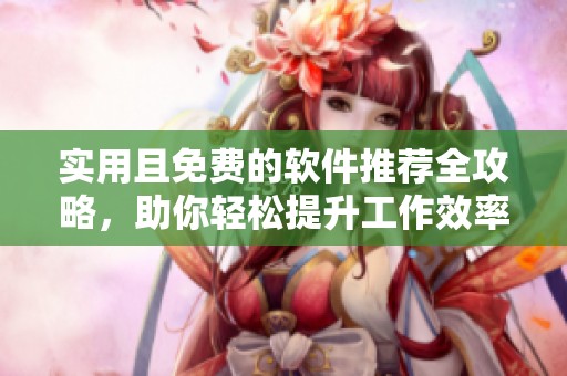 实用且免费的软件推荐全攻略，助你轻松提升工作效率
