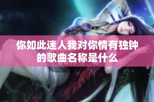 你如此迷人我对你情有独钟的歌曲名称是什么
