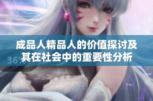 成品人精品人的价值探讨及其在社会中的重要性分析