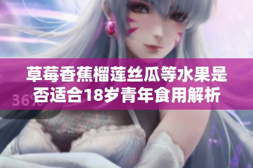 草莓香蕉榴莲丝瓜等水果是否适合18岁青年食用解析