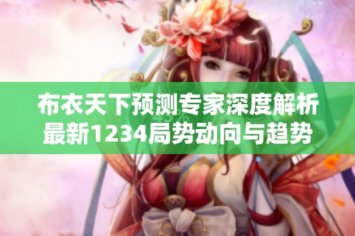 布衣天下预测专家深度解析最新1234局势动向与趋势分析