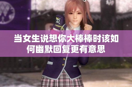 当女生说想你大棒棒时该如何幽默回复更有意思