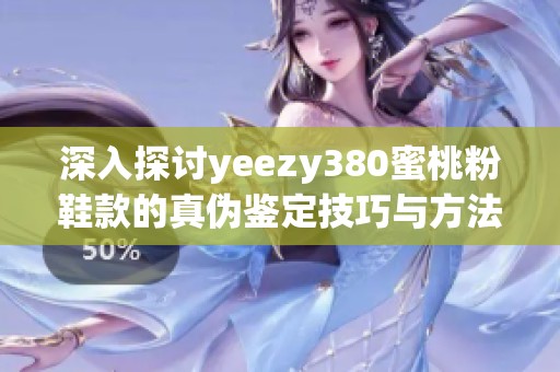 深入探讨yeezy380蜜桃粉鞋款的真伪鉴定技巧与方法