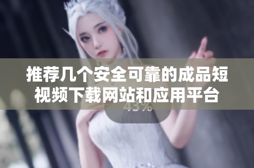推荐几个安全可靠的成品短视频下载网站和应用平台