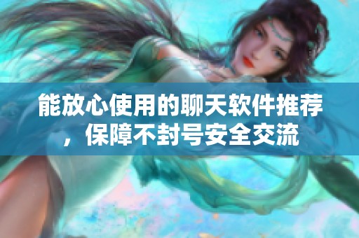 能放心使用的聊天软件推荐，保障不封号安全交流