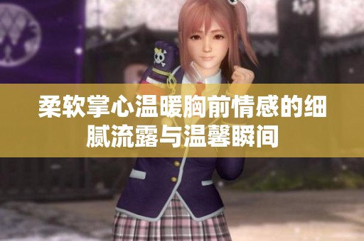 柔软掌心温暖胸前情感的细腻流露与温馨瞬间