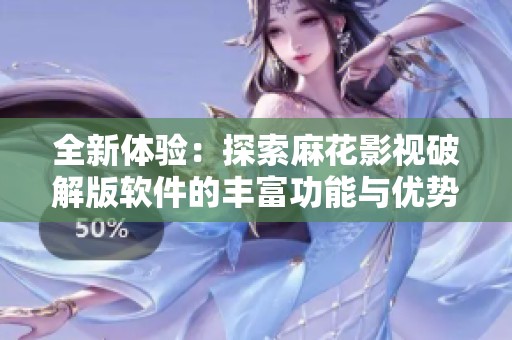 全新体验：探索麻花影视破解版软件的丰富功能与优势