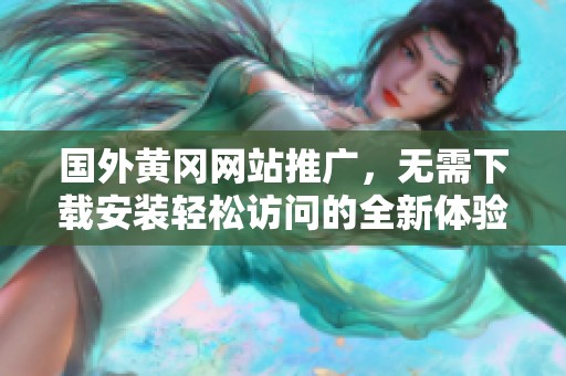 国外黄冈网站推广，无需下载安装轻松访问的全新体验