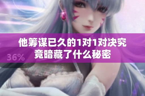 他筹谋已久的1对1对决究竟暗藏了什么秘密