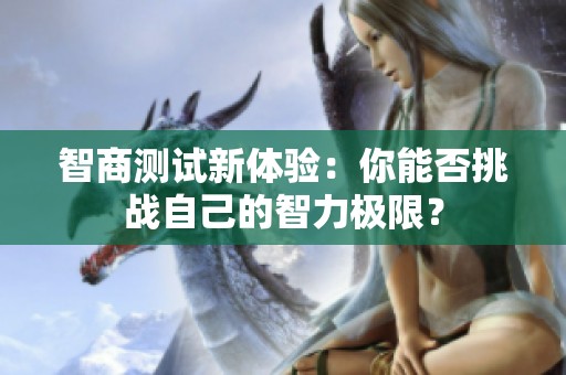 智商测试新体验：你能否挑战自己的智力极限？