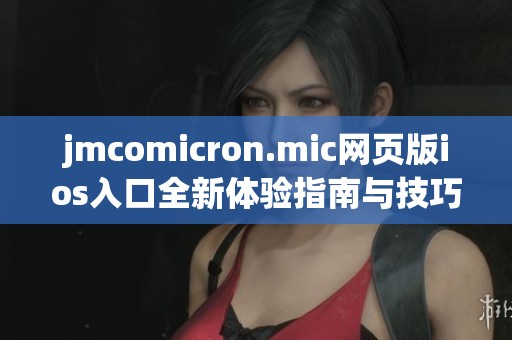 jmcomicron.mic网页版ios入口全新体验指南与技巧分享