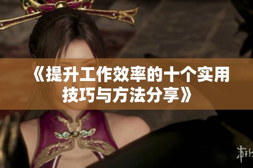 《提升工作效率的十个实用技巧与方法分享》