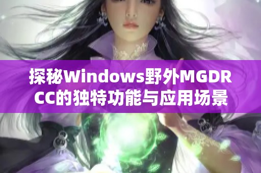 探秘Windows野外MGDRCC的独特功能与应用场景